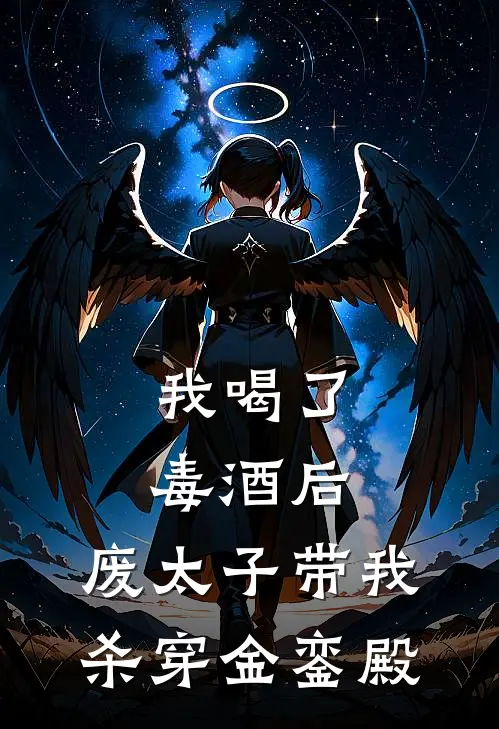 我喝了毒酒后，废太子带我杀穿金銮殿(齐王清燕)热门小说_完结版小说全文免费阅读我喝了毒酒后，废太子带我杀穿金銮殿(齐王清燕)