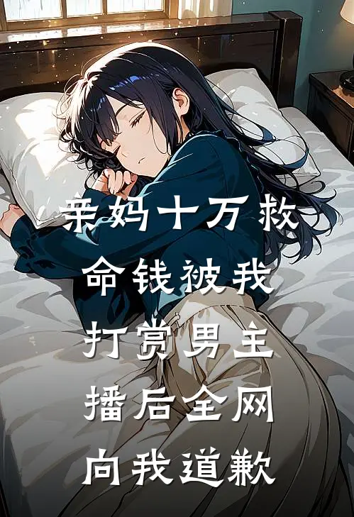亲妈十万救命钱被我打赏男主播后全网向我道歉