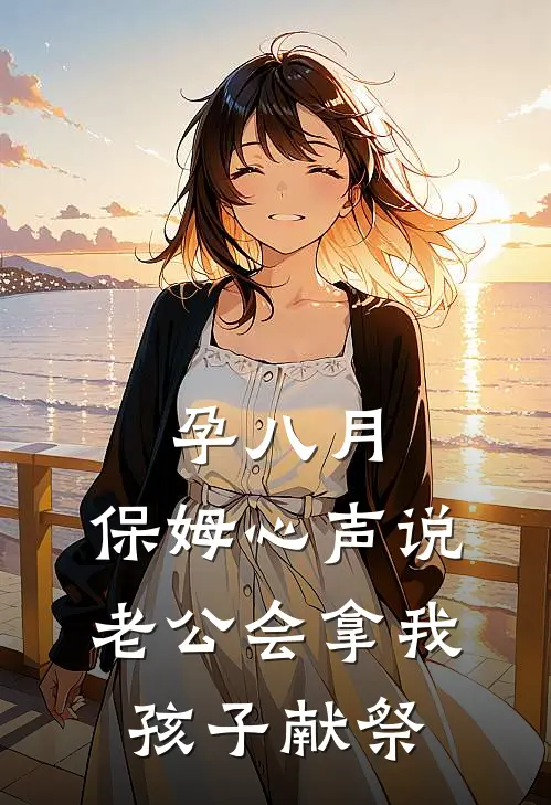 孕八月，保姆心声说老公会拿我孩子献祭