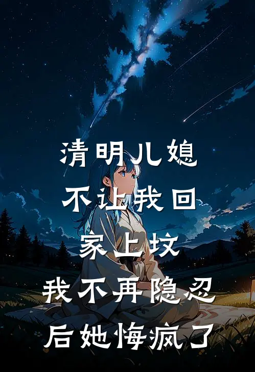 清明儿媳不让我回家上坟，我不再隐忍后她悔疯了周存孝佳佳无弹窗全文免费阅读_最新推荐小说清明儿媳不让我回家上坟，我不再隐忍后她悔疯了(周存孝佳佳)