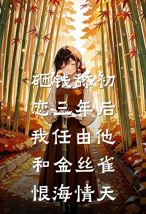 砸钱舔初恋三年后，我任由他和金丝雀恨海情天