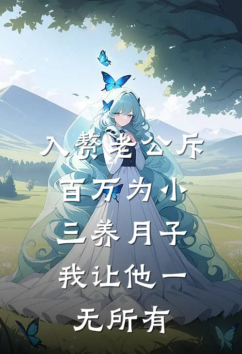 入赘老公斥百万为小三养月子，我让他一无所有