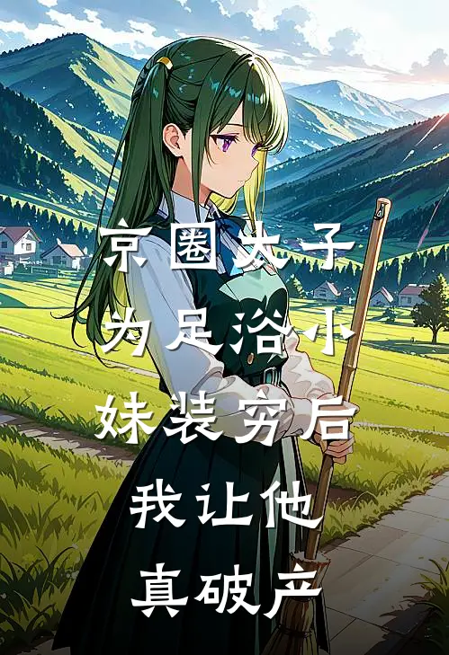 京圈太子为足浴小妹装穷后，我让他真破产