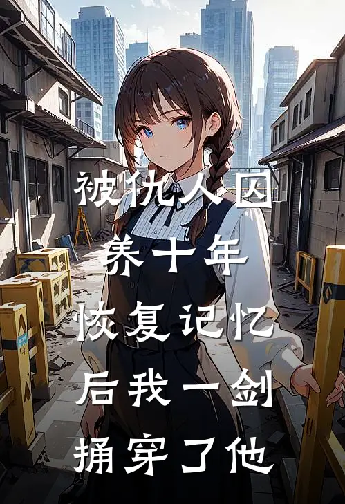 被仇人囚养十年，恢复记忆后我一剑捅穿了他