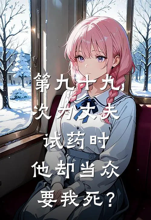 第九十九次为丈夫试药时，他却当众要我死？