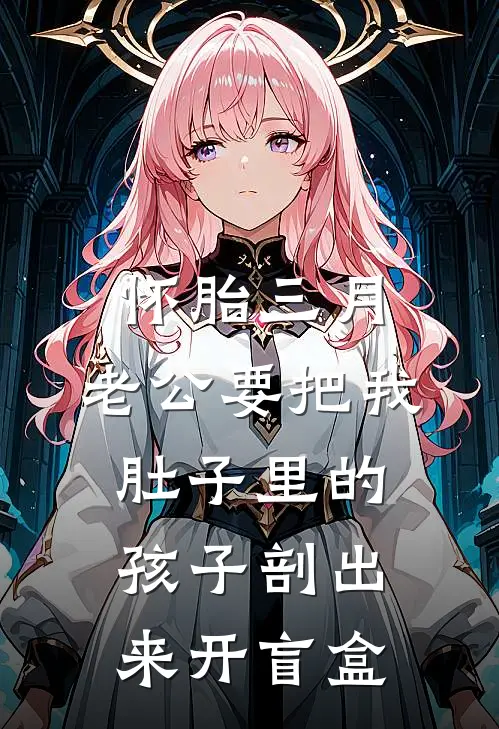 怀胎三月，老公要把我肚子里的孩子剖出来开盲盒