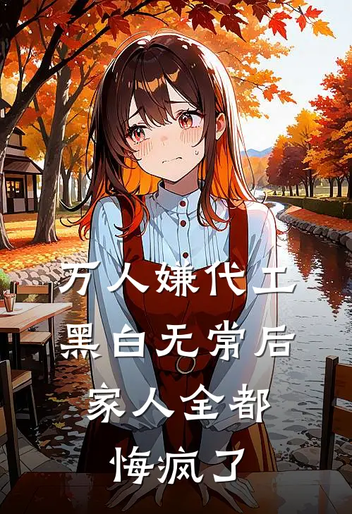 万人嫌代工黑白无常后，家人全都悔疯了黑无常白无常最新推荐小说_完结版小说推荐万人嫌代工黑白无常后，家人全都悔疯了黑无常白无常