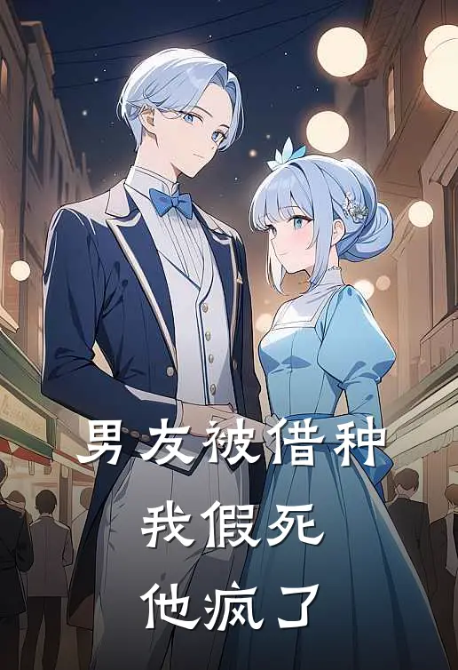 男友被借种，我假死他疯了