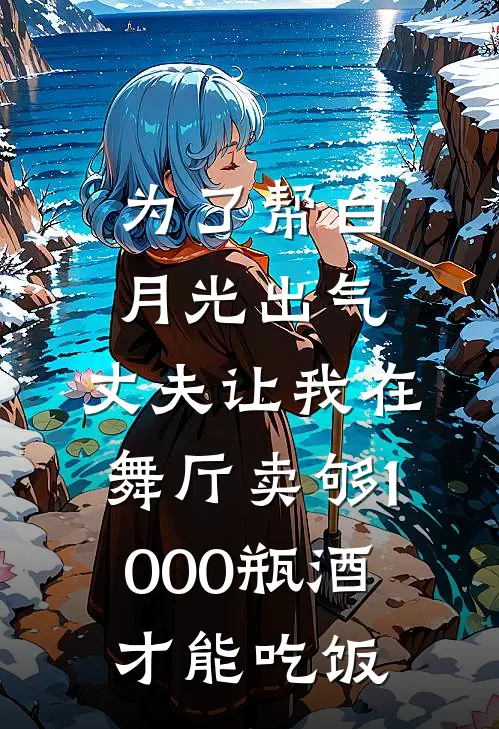 为了帮白月光出气，丈夫让我在舞厅卖够1000瓶酒才能吃饭