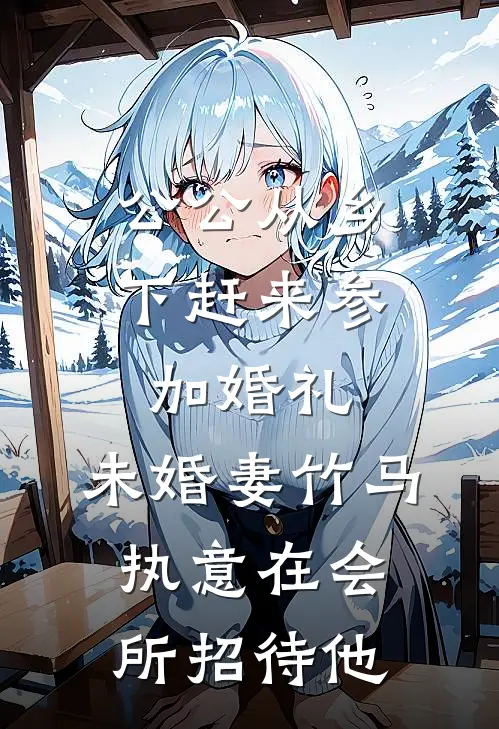 公公从乡下赶来参加婚礼，未婚妻竹马执意在会所招待他