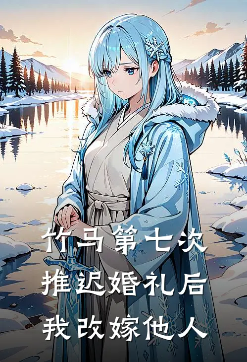 竹马第七次推迟婚礼后，我改嫁他人