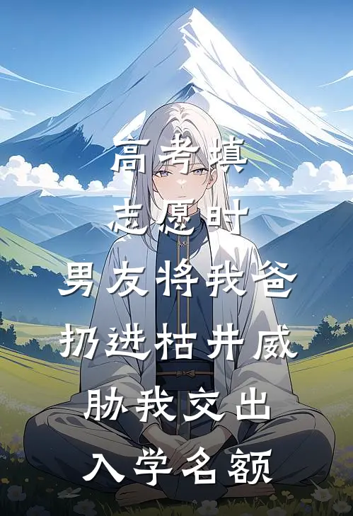 高考填志愿时，男友将我爸扔进枯井威胁我交出入学名额