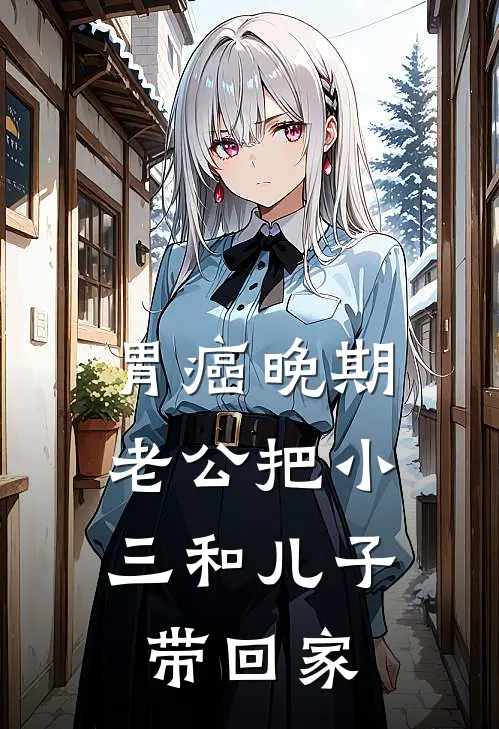 胃癌晚期，老公把小三和儿子带回家